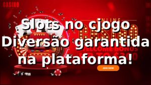 Slots no cjogo 🚀 Diversão garantida na plataforma!
