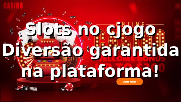 Slots no cjogo 🚀 Diversão garantida na plataforma!